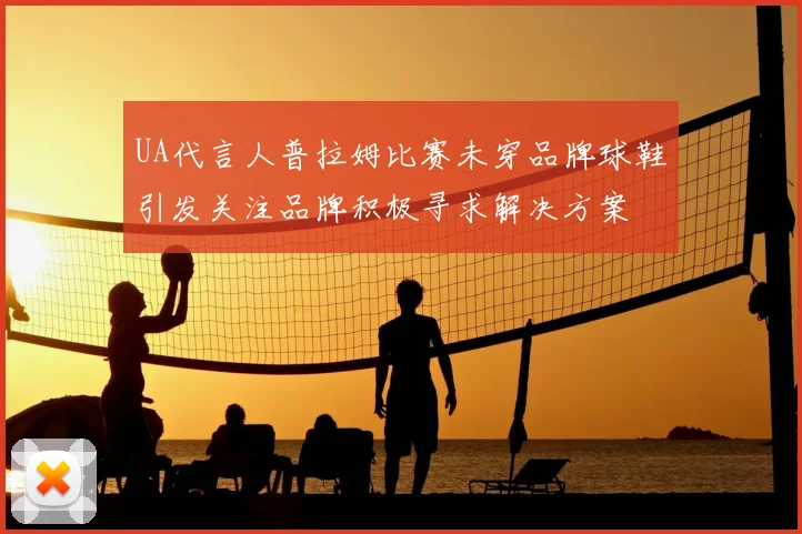 UA代言人普拉姆比赛未穿品牌球鞋引发关注品牌积极寻求解决方案