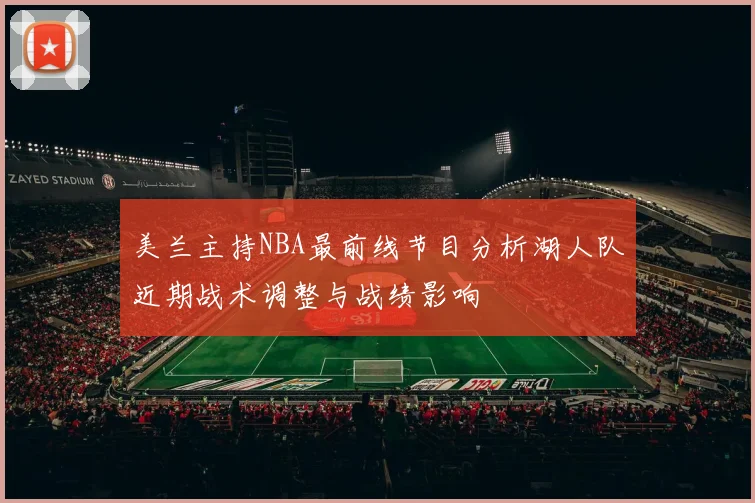 美兰主持NBA最前线节目分析湖人队近期战术调整与战绩影响