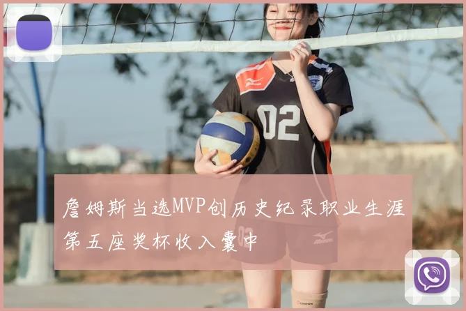 詹姆斯当选MVP创历史纪录职业生涯第五座奖杯收入囊中