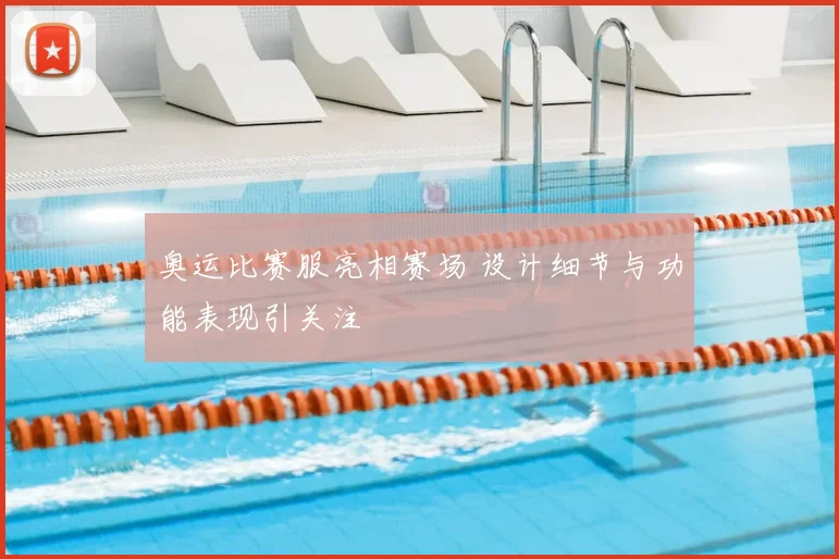 奥运比赛服亮相赛场 设计细节与功能表现引关注