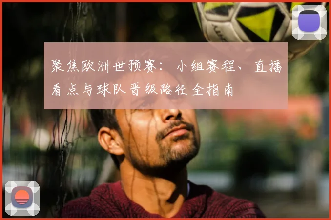 聚焦欧洲世预赛:小组赛程、直播看点与球队晋级路径全指南