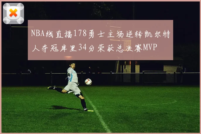 NBA线直播178勇士主场逆转凯尔特人夺冠库里34分荣获总决赛MVP
