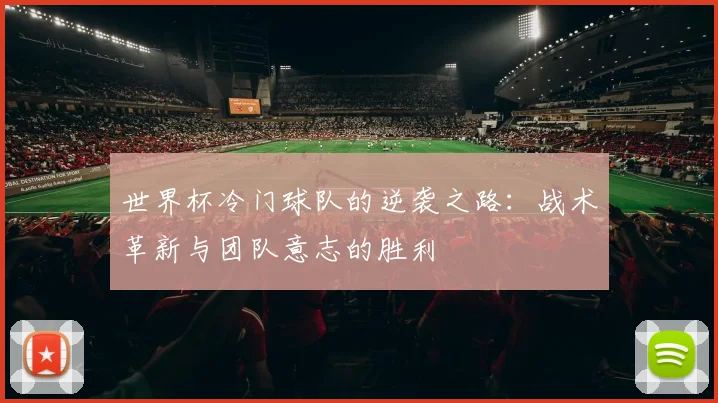 世界杯冷门球队的逆袭之路：战术革新与团队意志的胜利