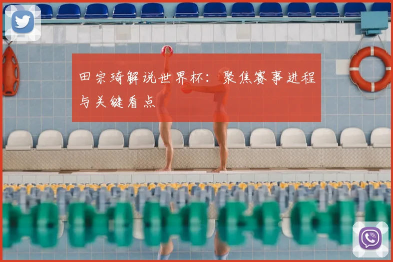 田宗琦解说世界杯:聚焦赛事进程与关键看点