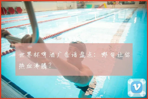 世界杯啤酒广告语盘点：哪句让你热血沸腾？