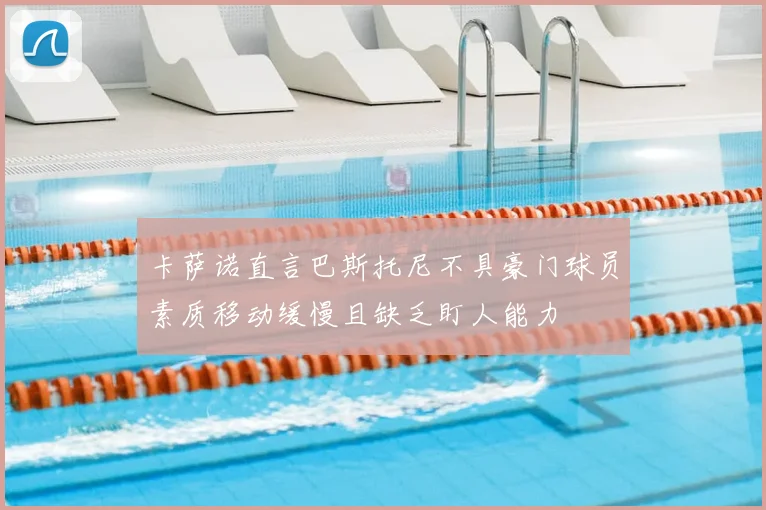 卡萨诺直言巴斯托尼不具豪门球员素质移动缓慢且缺乏盯人能力