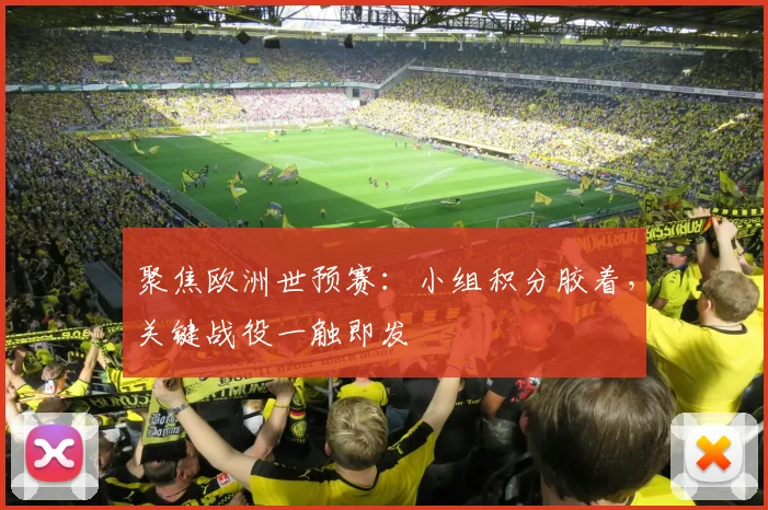 聚焦欧洲世预赛：小组积分胶着，关键战役一触即发