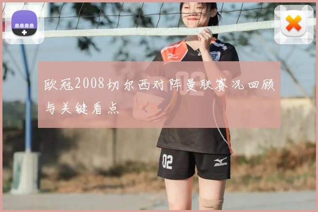 欧冠2008切尔西对阵曼联赛况回顾与关键看点