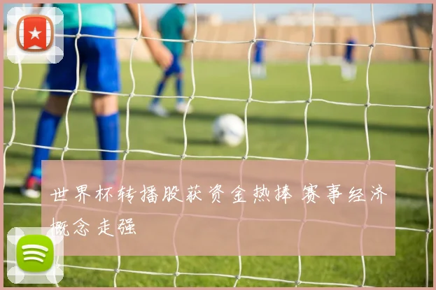 世界杯转播股获资金热捧 赛事经济概念走强
