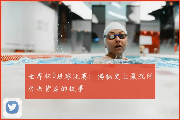 世界杯0进球比赛:揭秘史上最沉闷对决背后的故事