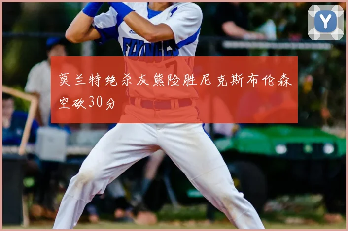 莫兰特绝杀灰熊险胜尼克斯布伦森空砍30分
