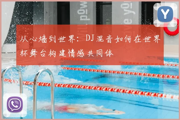从心墙到世界：DJ混音如何在世界杯舞台构建情感共同体