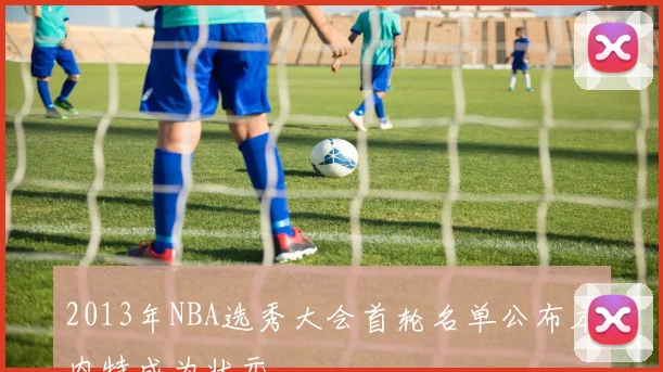 2013年NBA选秀大会首轮名单公布本内特成为状元