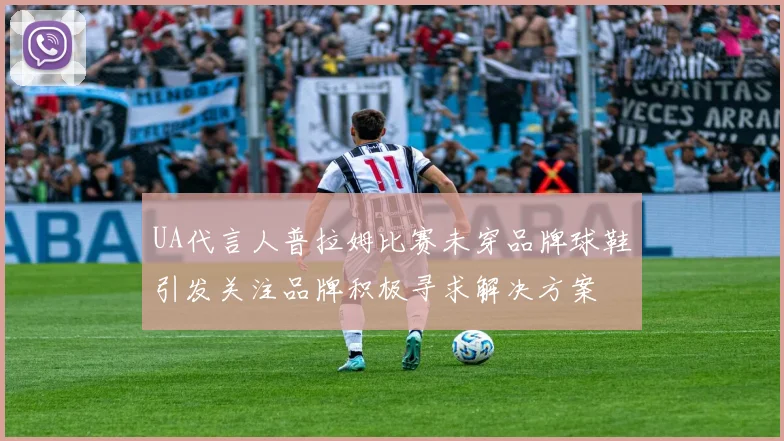 UA代言人普拉姆比赛未穿品牌球鞋引发关注品牌积极寻求解决方案