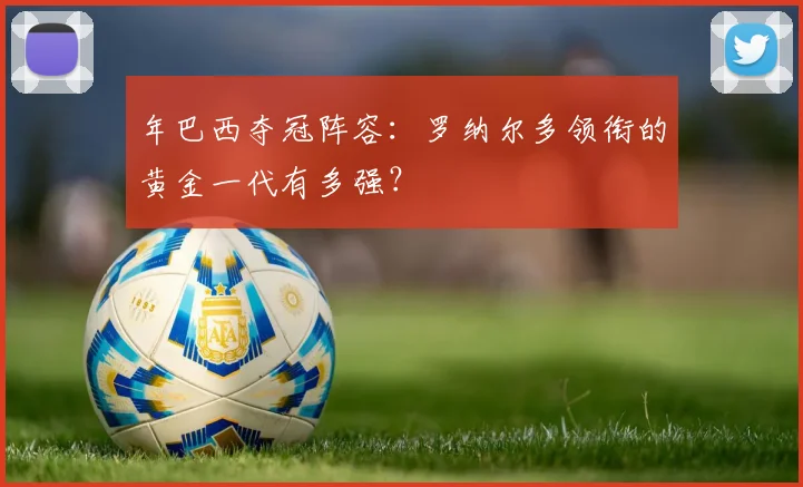 年巴西夺冠阵容：罗纳尔多领衔的黄金一代有多强？