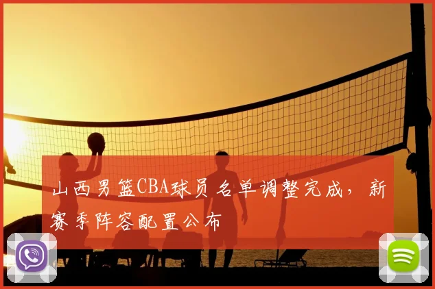 山西男篮CBA球员名单调整完成，新赛季阵容配置公布