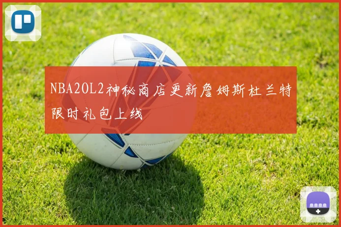 NBA2OL2神秘商店更新詹姆斯杜兰特限时礼包上线