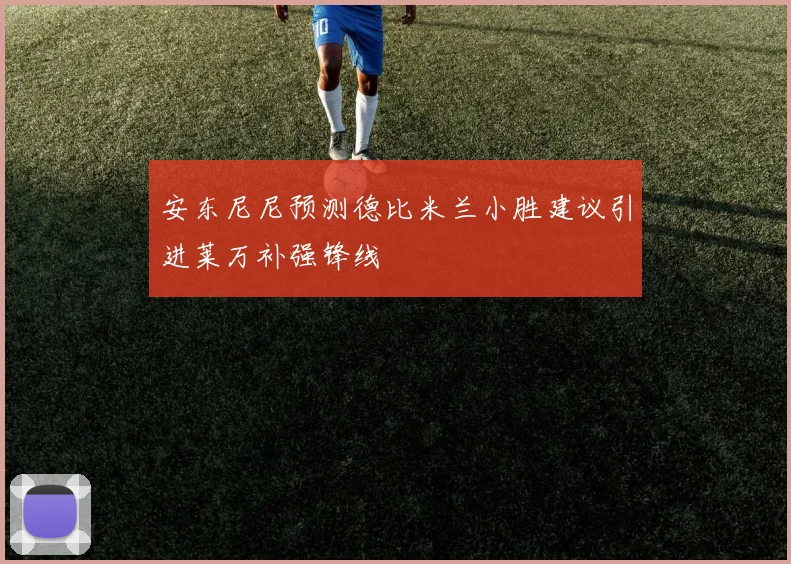 安东尼尼预测德比米兰小胜建议引进莱万补强锋线