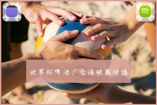 世界杯啤酒广告语破圈传播