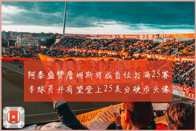 阿泰盛赞詹姆斯将成首位打满25赛季球员并有望登上25美分硬币头像
