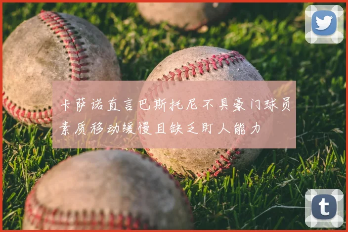 卡萨诺直言巴斯托尼不具豪门球员素质移动缓慢且缺乏盯人能力