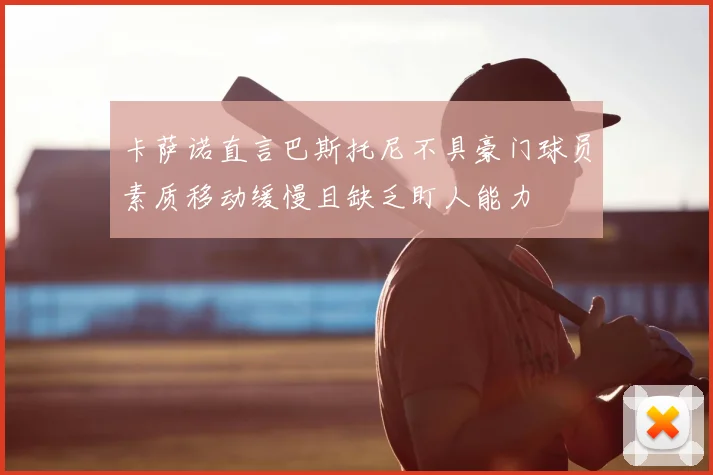 卡萨诺直言巴斯托尼不具豪门球员素质移动缓慢且缺乏盯人能力