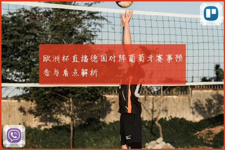 欧洲杯直播德国对阵葡萄牙赛事预告与看点解析
