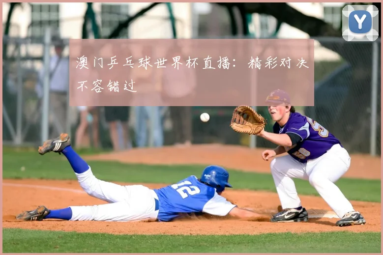 澳门乒乓球世界杯直播:精彩对决不容错过