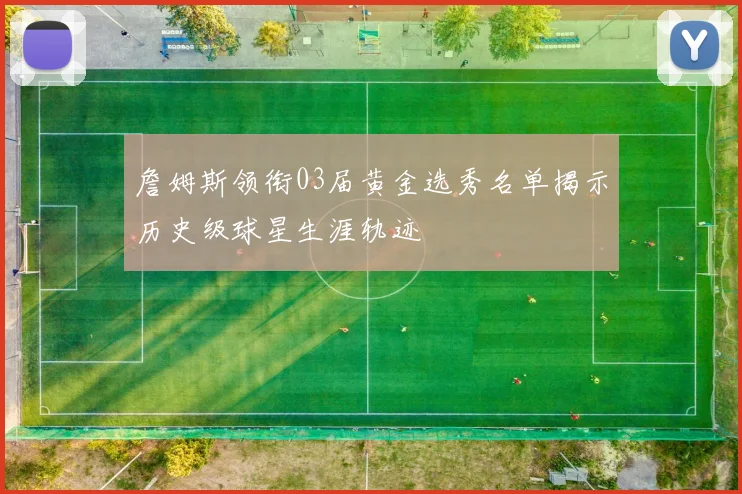 詹姆斯领衔03届黄金选秀名单揭示历史级球星生涯轨迹