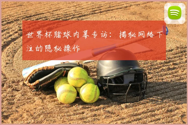 世界杯赌球内幕专访：揭秘网络下注的隐秘操作