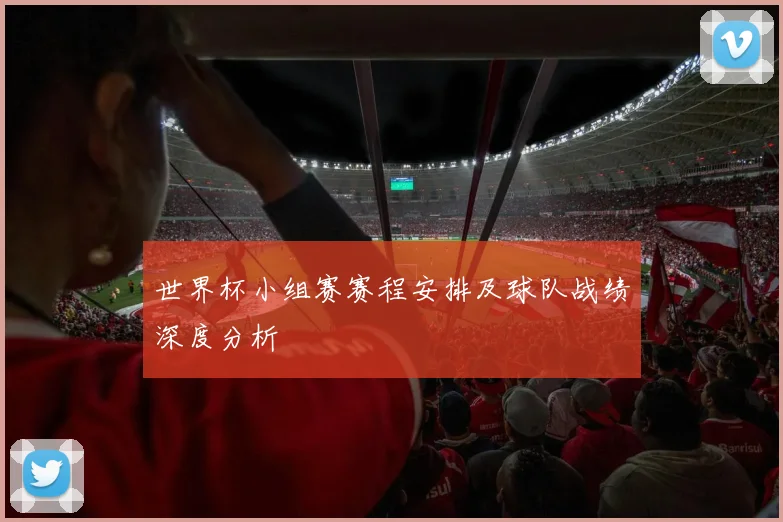 世界杯小组赛赛程安排及球队战绩深度分析