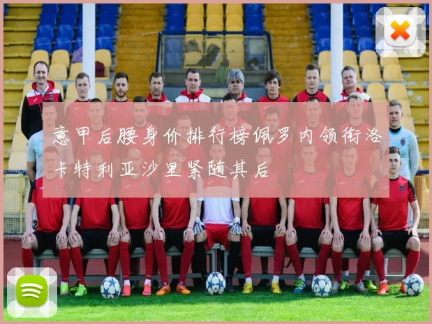 意甲后腰身价排行榜佩罗内领衔洛卡特利亚沙里紧随其后