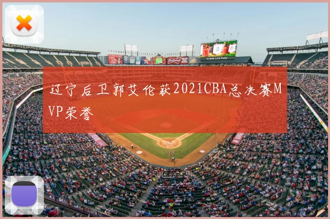 辽宁后卫郭艾伦获2021CBA总决赛MVP荣誉