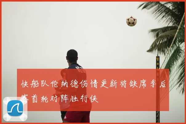 快船队伦纳德伤情更新将缺席季后赛首轮对阵独行侠