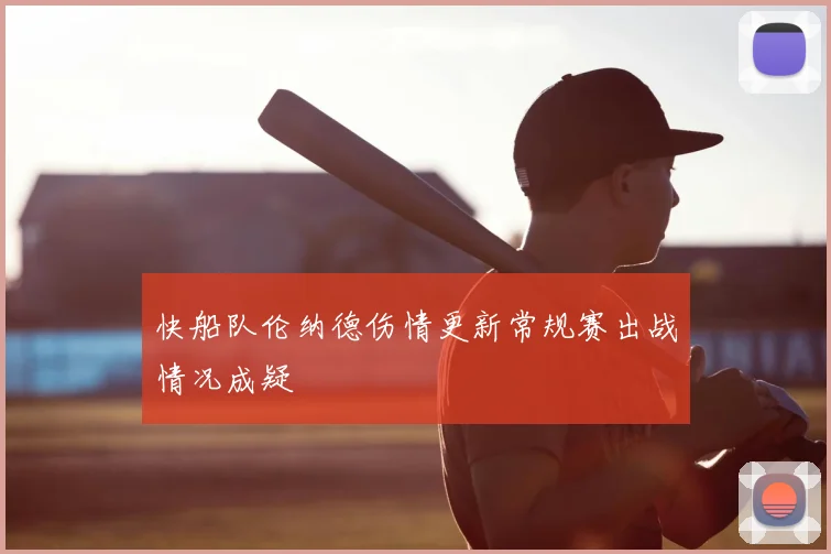快船队伦纳德伤情更新常规赛出战情况成疑