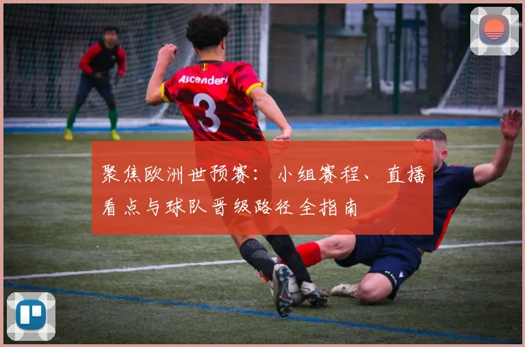 聚焦欧洲世预赛：小组赛程、直播看点与球队晋级路径全指南