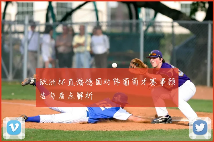 欧洲杯直播德国对阵葡萄牙赛事预告与看点解析