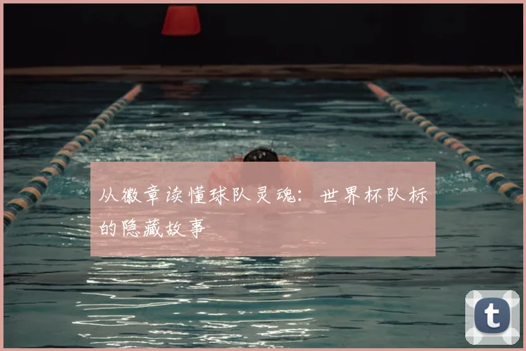 从徽章读懂球队灵魂:世界杯队标的隐藏故事
