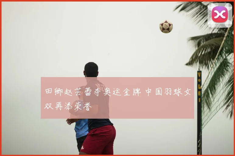 田卿赵芸蕾夺奥运金牌 中国羽球女双再添荣誉