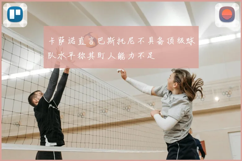 卡萨诺直言巴斯托尼不具备顶级球队水平称其盯人能力不足