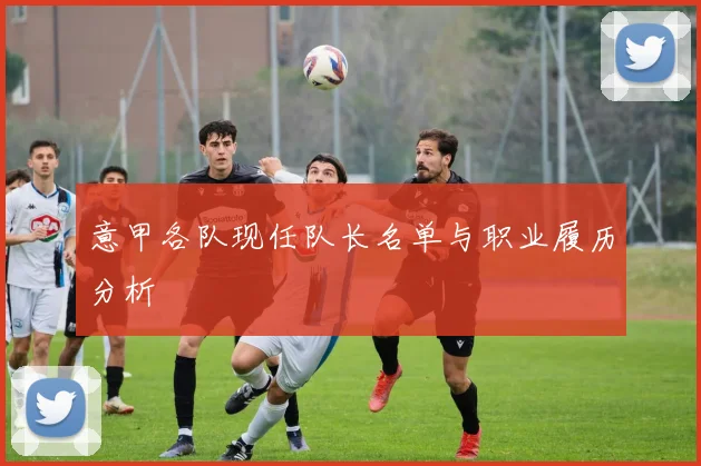 意甲各队现任队长名单与职业履历分析
