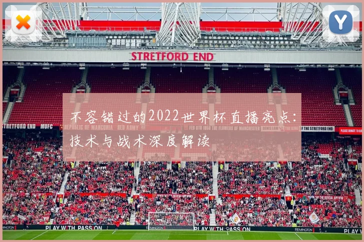 不容错过的2022世界杯直播亮点:技术与战术深度解读