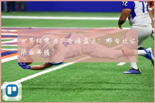 世界杯啤酒广告语盘点：哪句让你热血沸腾？
