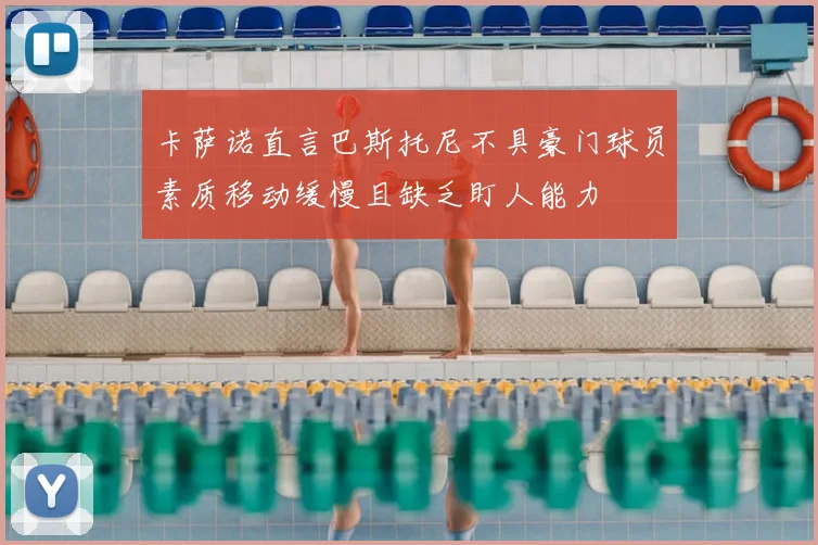 卡萨诺直言巴斯托尼不具豪门球员素质移动缓慢且缺乏盯人能力