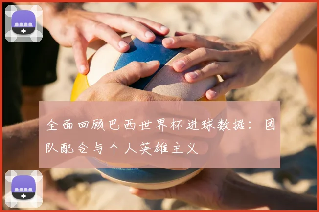全面回顾巴西世界杯进球数据:团队配合与个人英雄主义