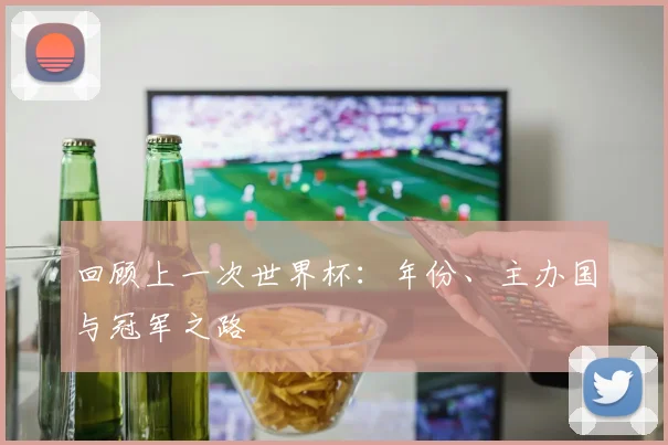 回顾上一次世界杯：年份、主办国与冠军之路