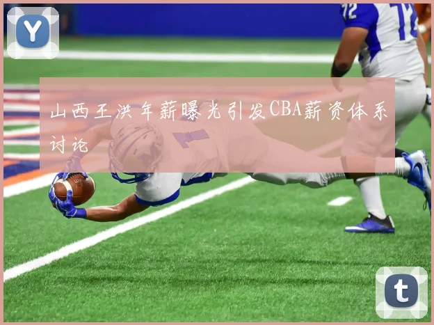 山西王洪年薪曝光引发CBA薪资体系讨论