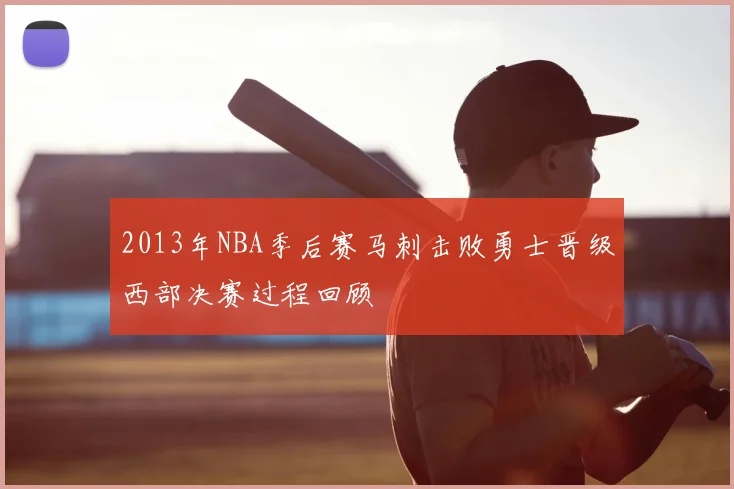 2013年NBA季后赛马刺击败勇士晋级西部决赛过程回顾