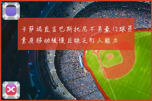 卡萨诺直言巴斯托尼不具豪门球员素质移动缓慢且缺乏盯人能力
