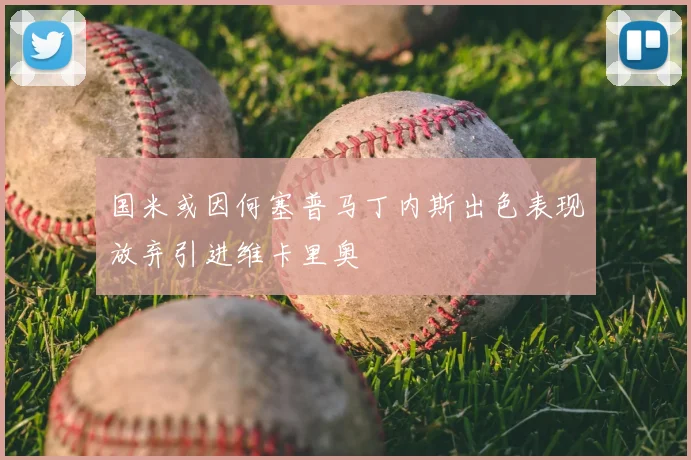 国米或因何塞普马丁内斯出色表现放弃引进维卡里奥